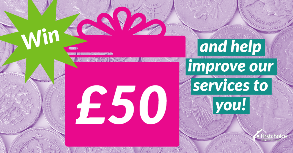 Be in with a chance to win £50 and help us improve our services to support you - take our customer survey!